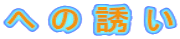 へ の 誘 い