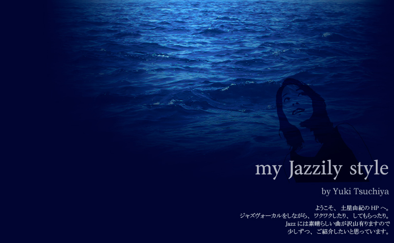 my jazzily style by Yuki Tsuchiya ようこそ土屋由紀のHPへ。
 ジャズボーカルをしながらワクワクしたり、してもらったり。Jazzには素晴らしい曲が沢山ありますので、少しずつご紹介したいと思っています。